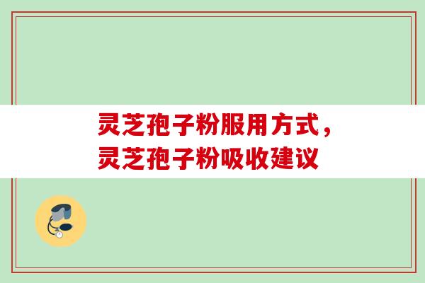 灵芝孢子粉服用方式，灵芝孢子粉吸收建议