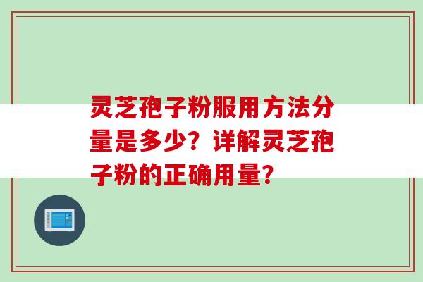 灵芝孢子粉服用方法分量是多少？详解灵芝孢子粉的正确用量？