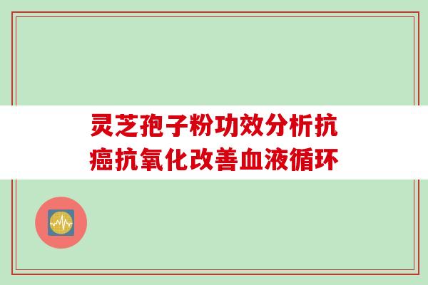 灵芝孢子粉功效分析抗癌抗氧化改善血液循环