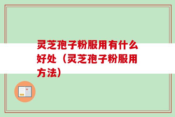 灵芝孢子粉服用有什么好处（灵芝孢子粉服用方法）