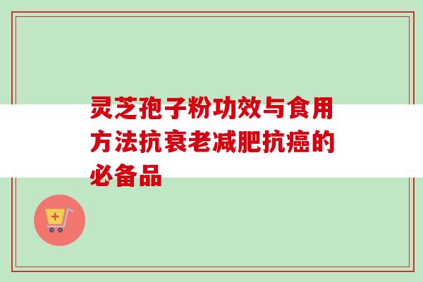 灵芝孢子粉功效与食用方法抗衰老减肥抗癌的必备品