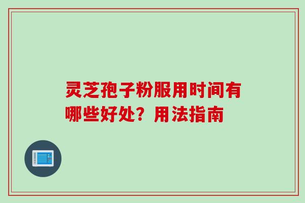 灵芝孢子粉服用时间有哪些好处？用法指南