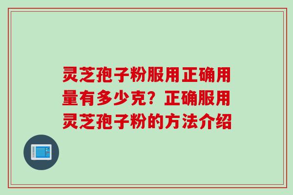 灵芝孢子粉服用正确用量有多少克？正确服用灵芝孢子粉的方法介绍