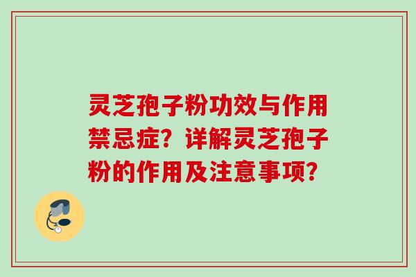 灵芝孢子粉功效与作用禁忌症？详解灵芝孢子粉的作用及注意事项？