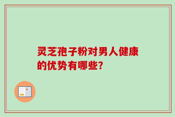 灵芝孢子粉对男人健康的优势有哪些？