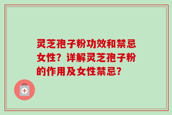 灵芝孢子粉功效和禁忌女性?详解灵芝孢子粉的作用及女性禁忌? 灵芝孢子粉功效和禁忌女性?详解灵芝孢子粉的作用及女性禁忌?