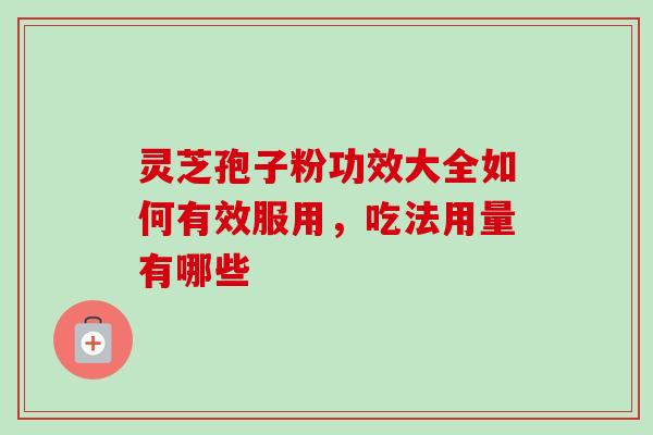 灵芝孢子粉功效大全如何有效服用，吃法用量有哪些