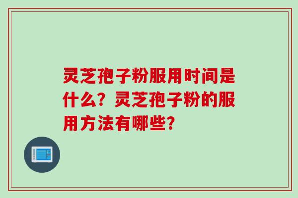 灵芝孢子粉服用时间是什么？灵芝孢子粉的服用方法有哪些？