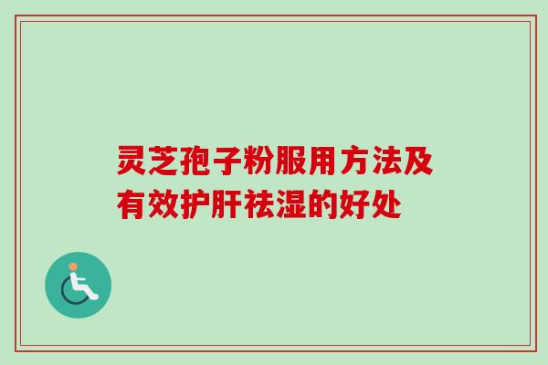 灵芝孢子粉服用方法及有效护肝祛湿的好处