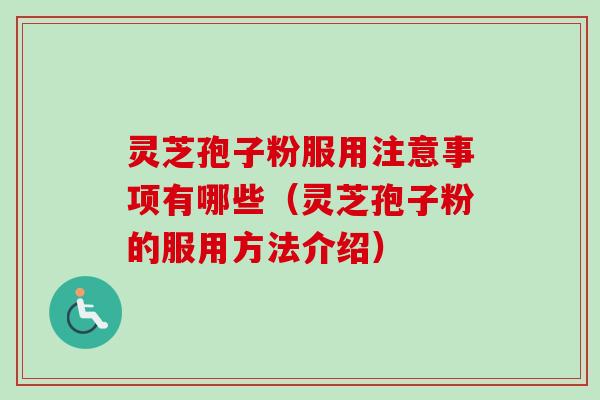 灵芝孢子粉服用注意事项有哪些（灵芝孢子粉的服用方法介绍）