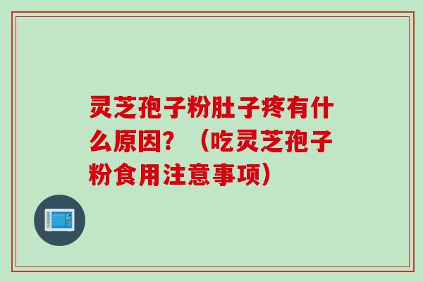 灵芝孢子粉肚子疼有什么原因?(吃灵芝孢子粉食用注意事项) 灵芝孢子粉肚子疼有什么原因?(吃灵芝孢子粉食用注意事项)