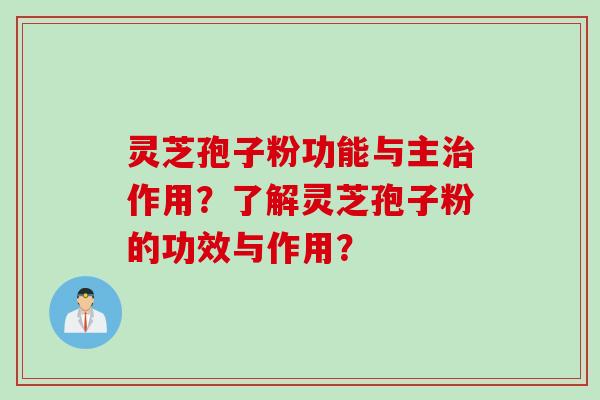 灵芝孢子粉功能与主治作用？了解灵芝孢子粉的功效与作用？