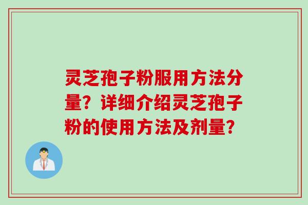 灵芝孢子粉服用方法分量？详细介绍灵芝孢子粉的使用方法及剂量？