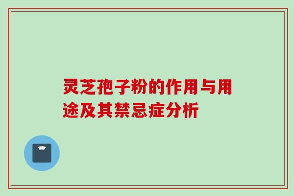 灵芝孢子粉的作用与用途及其禁忌症分析