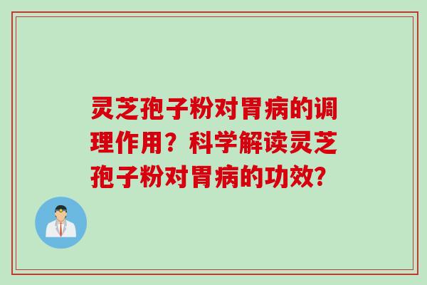 灵芝孢子粉对胃的调理作用?科学解读灵芝孢子粉对胃的功效? 灵芝孢子粉对胃的调理作用?科学解读灵芝孢子粉对胃的功效?