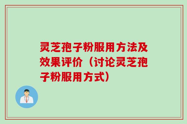 灵芝孢子粉服用方法及效果评价（讨论灵芝孢子粉服用方式）