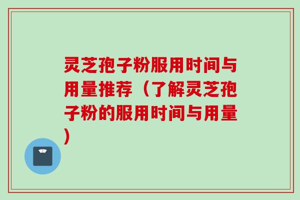 灵芝孢子粉服用时间与用量推荐（了解灵芝孢子粉的服用时间与用量）