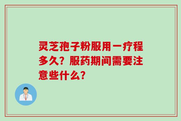 灵芝孢子粉服用一疗程多久？服药期间需要注意些什么？