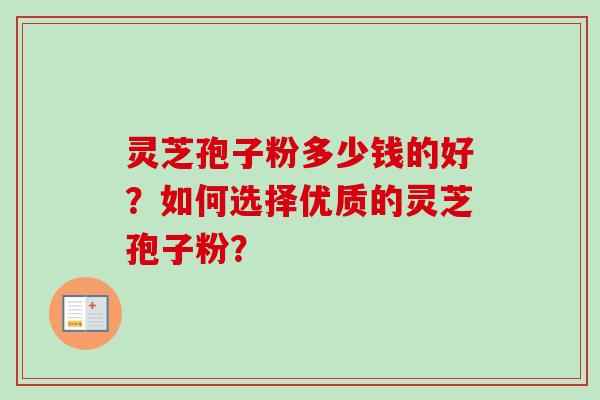 灵芝孢子粉多少钱的好？如何选择优质的灵芝孢子粉？