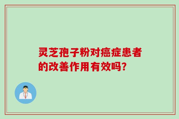 灵芝孢子粉对癌症患者的改善作用有效吗？