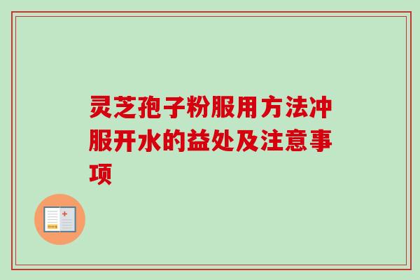灵芝孢子粉服用方法冲服开水的益处及注意事项