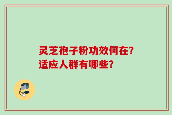 灵芝孢子粉功效何在？适应人群有哪些？