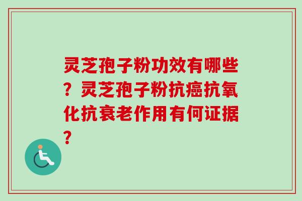 灵芝孢子粉功效有哪些？灵芝孢子粉抗癌抗氧化抗衰老作用有何证据？