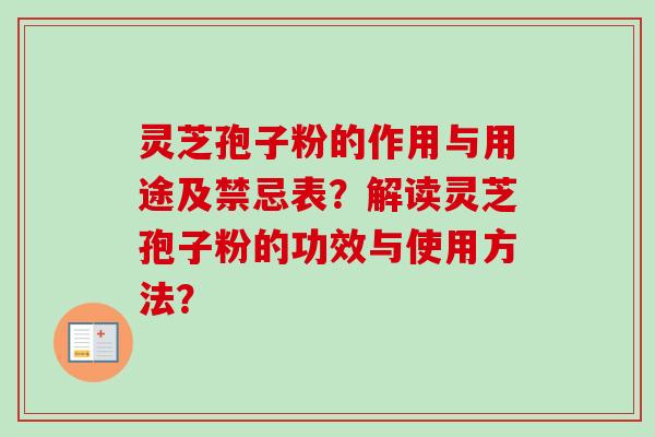 灵芝孢子粉的作用与用途及禁忌表？解读灵芝孢子粉的功效与使用方法？