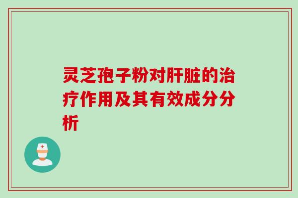 灵芝孢子粉对肝脏的治疗作用及其有效成分分析