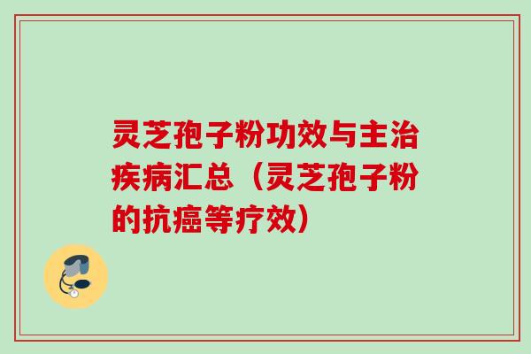 灵芝孢子粉功效与主治疾病汇总（灵芝孢子粉的抗癌等疗效）