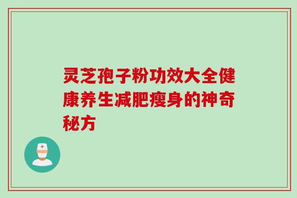 灵芝孢子粉功效大全健康养生减肥瘦身的神奇秘方