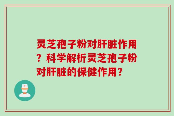 灵芝孢子粉对作用?科学解析灵芝孢子粉对的保健作用? 灵芝孢子粉对作用?科学解析灵芝孢子粉对的保健作用?