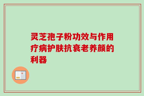 灵芝孢子粉功效与作用疗护肤抗养颜的利器