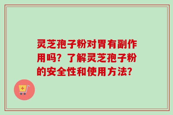 灵芝孢子粉对胃有副作用吗？了解灵芝孢子粉的安全性和使用方法？