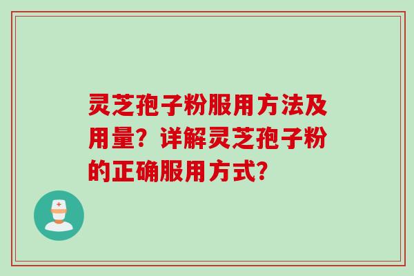 灵芝孢子粉服用方法及用量？详解灵芝孢子粉的正确服用方式？