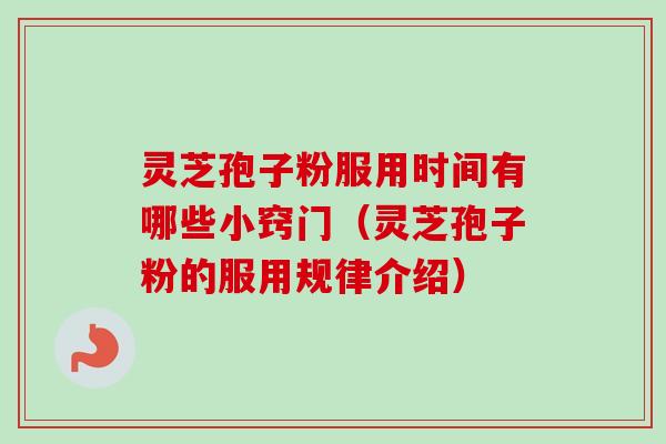 灵芝孢子粉服用时间有哪些小窍门（灵芝孢子粉的服用规律介绍）
