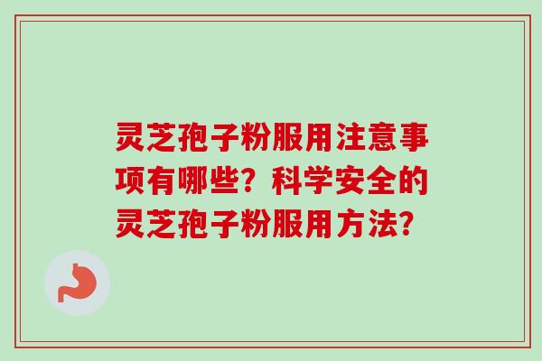 灵芝孢子粉服用注意事项有哪些？科学安全的灵芝孢子粉服用方法？