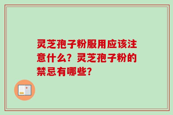 灵芝孢子粉服用应该注意什么？灵芝孢子粉的禁忌有哪些？