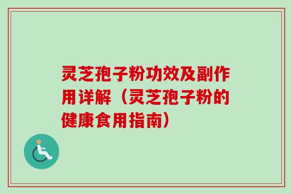 灵芝孢子粉功效及副作用详解（灵芝孢子粉的健康食用指南）