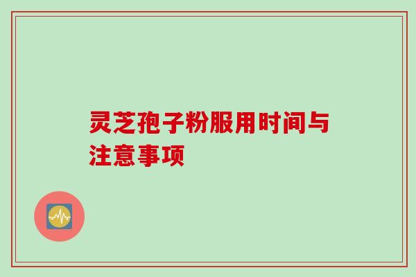 灵芝孢子粉服用时间与注意事项
