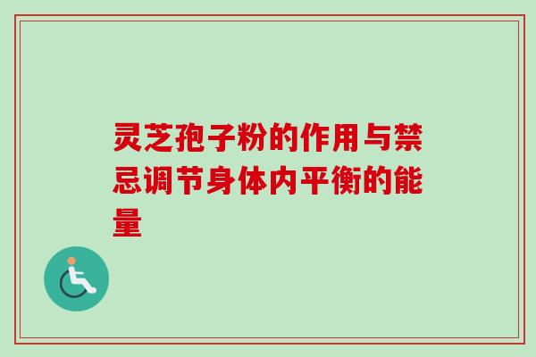 灵芝孢子粉的作用与禁忌调节身体内平衡的能量