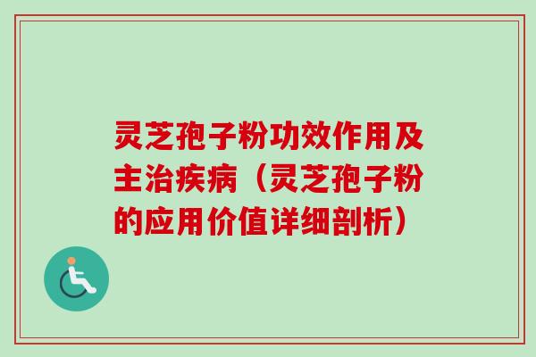 灵芝孢子粉功效作用及主治疾病（灵芝孢子粉的应用价值详细剖析）