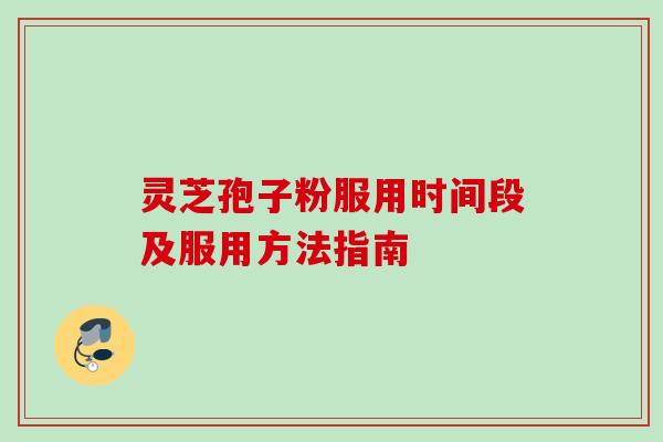 灵芝孢子粉服用时间段及服用方法指南