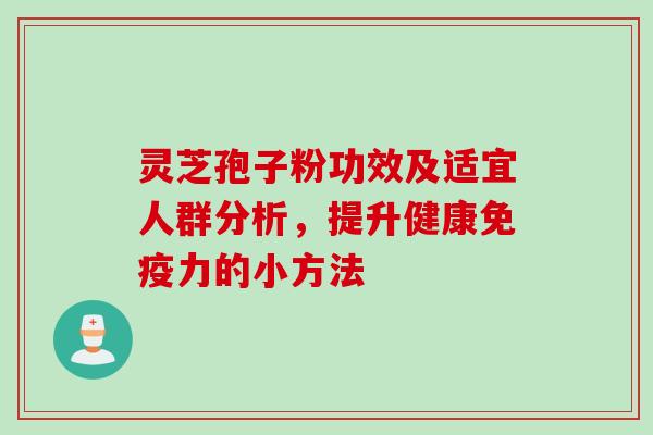 灵芝孢子粉功效及适宜人群分析，提升健康免疫力的小方法