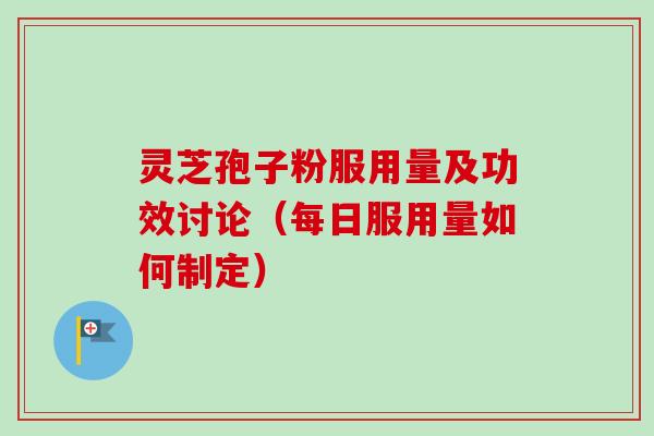 灵芝孢子粉服用量及功效讨论(每日服用量如何制定) 灵芝孢子粉服用量及功效讨论(每日服用量如何制定)