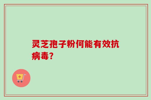 灵芝孢子粉何能有效抗病毒？