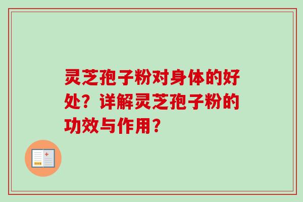 灵芝孢子粉对身体的好处?详解灵芝孢子粉的功效与作用? 灵芝孢子粉对身体的好处?详解灵芝孢子粉的功效与作用?