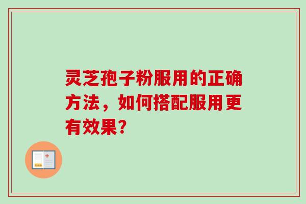 灵芝孢子粉服用的正确方法，如何搭配服用更有效果？