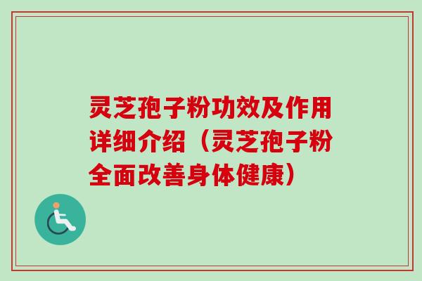 灵芝孢子粉功效及作用详细介绍（灵芝孢子粉全面改善身体健康）