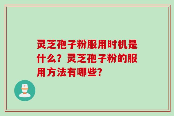 灵芝孢子粉服用时机是什么？灵芝孢子粉的服用方法有哪些？